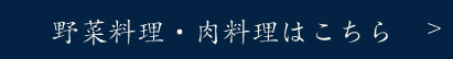 野菜料理・肉料理はこちら