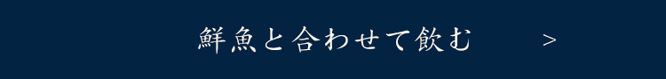 鮮魚と合わせて飲む